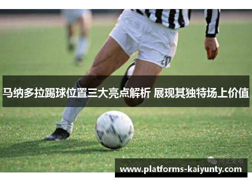 马纳多拉踢球位置三大亮点解析 展现其独特场上价值
