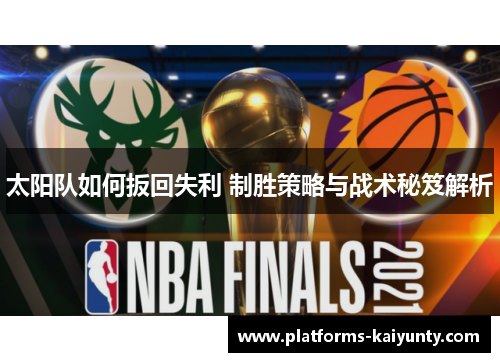 太阳队如何扳回失利 制胜策略与战术秘笈解析 太阳队如何扳回失利 制胜策略与战术秘笈解析