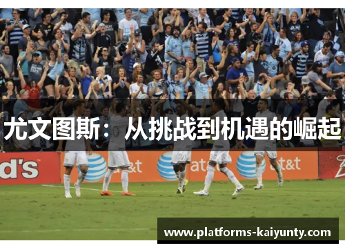 尤文图斯：从挑战到机遇的崛起