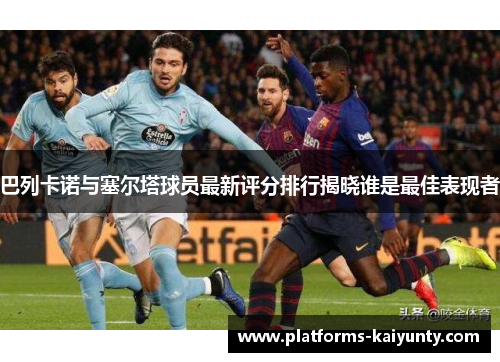 巴列卡诺与塞尔塔球员最新评分排行揭晓谁是最佳表现者