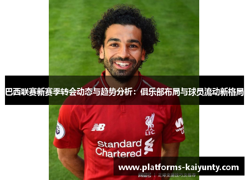 巴西联赛新赛季转会动态与趋势分析：俱乐部布局与球员流动新格局