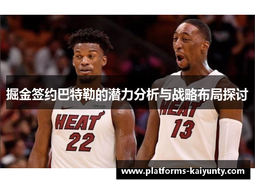 掘金签约巴特勒的潜力分析与战略布局探讨 掘金签约巴特勒的潜力分析与战略布局探讨