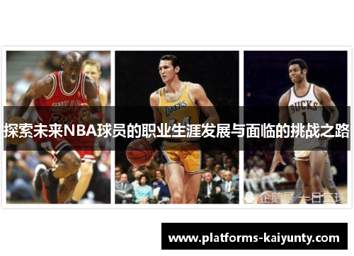 探索未来NBA球员的职业生涯发展与面临的挑战之路 探索未来NBA球员的职业生涯发展与面临的挑战之路