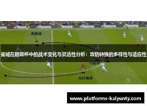 曼城在超级杯中的战术变化与灵活性分析:攻防转换的多样性与适应性 曼城在超级杯中的战术变化与灵活性分析:攻防转换的多样性与适应性