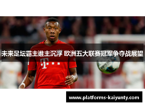 未来足坛霸主谁主沉浮 欧洲五大联赛冠军争夺战展望