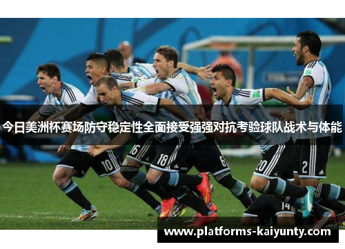 今日美洲杯赛场防守稳定性全面接受强强对抗考验球队战术与体能