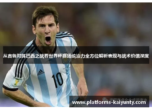 从吉鲁对阵巴西之战看世界杯赛场统治力全方位解析表现与战术价值深度 从吉鲁对阵巴西之战看世界杯赛场统治力全方位解析表现与战术价值深度