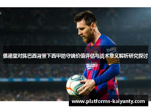 佩德里对阵巴西背景下西甲防守端价值评估与战术意义解析研究探讨 佩德里对阵巴西背景下西甲防守端价值评估与战术意义解析研究探讨