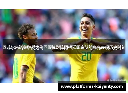 以菲尔米诺关键战为例回顾其对阵阿根廷国家队的高光表现历史时刻