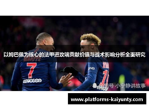 以姆巴佩为核心的法甲进攻端贡献价值与战术影响分析全面研究
