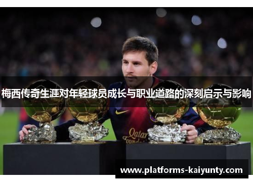 梅西传奇生涯对年轻球员成长与职业道路的深刻启示与影响