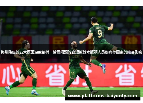 梅州降级的五大原因深度剖析：管理问题阵容短板战术瓶颈人员伤病等因素的综合影响