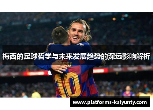 梅西的足球哲学与未来发展趋势的深远影响解析