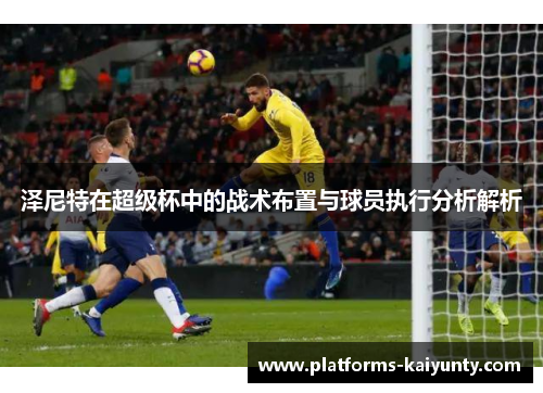 泽尼特在超级杯中的战术布置与球员执行分析解析