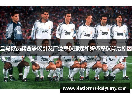 皇马球员奖金争议引发广泛热议球迷和媒体热议背后原因