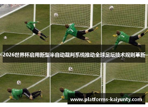 2026世界杯启用新型半自动裁判系统推动全球足坛技术规则革新