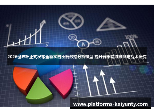 2026世界杯正式发布全新实时比赛数据分析模型 提升赛事精准预测与战术研究