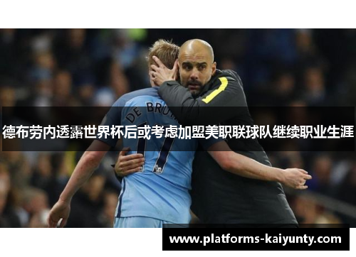 德布劳内透露世界杯后或考虑加盟美职联球队继续职业生涯