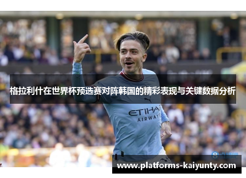 格拉利什在世界杯预选赛对阵韩国的精彩表现与关键数据分析