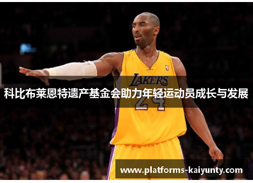 科比布莱恩特遗产基金会助力年轻运动员成长与发展