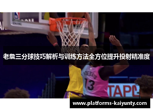 老詹三分球技巧解析与训练方法全方位提升投射精准度