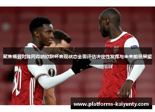 聚焦福登对阵阿森纳欧联杯表现状态全面评估决定性发挥与未来前景展望