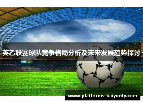 英乙联赛球队竞争格局分析及未来发展趋势探讨