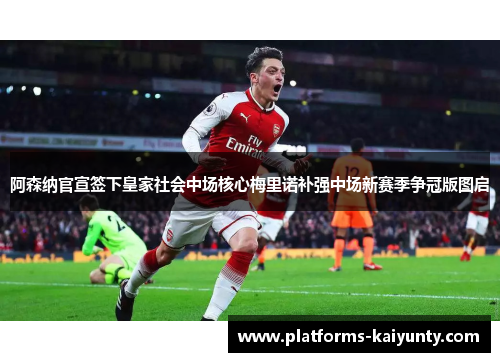 阿森纳官宣签下皇家社会中场核心梅里诺补强中场新赛季争冠版图启