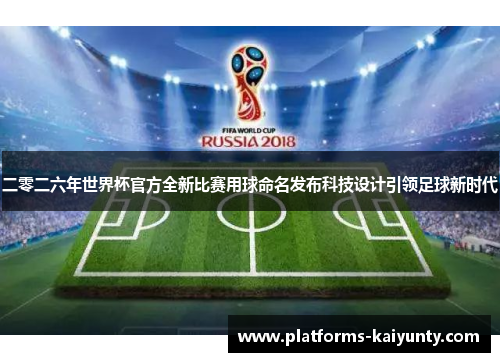 二零二六年世界杯官方全新比赛用球命名发布科技设计引领足球新时代