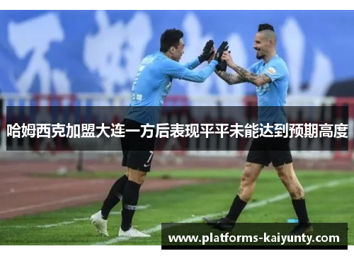 哈姆西克加盟大连一方后表现平平未能达到预期高度