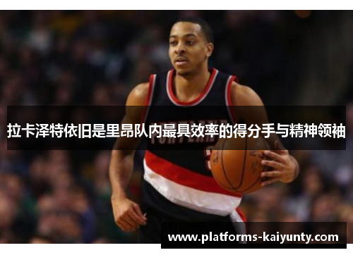 拉卡泽特依旧是里昂队内最具效率的得分手与精神领袖