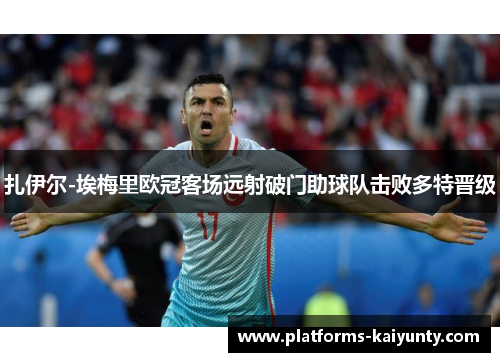 扎伊尔-埃梅里欧冠客场远射破门助球队击败多特晋级 扎伊尔-埃梅里欧冠客场远射破门助球队击败多特晋级
