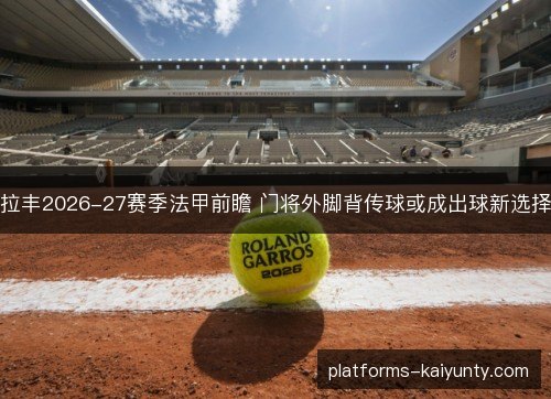 拉丰2026-27赛季法甲前瞻 门将外脚背传球或成出球新选择 拉丰2026-27赛季法甲前瞻 门将外脚背传球或成出球新选择